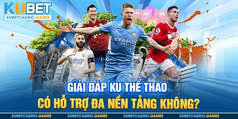 Giải đáp KU thể thao có hỗ trợ đa nền tảng không?