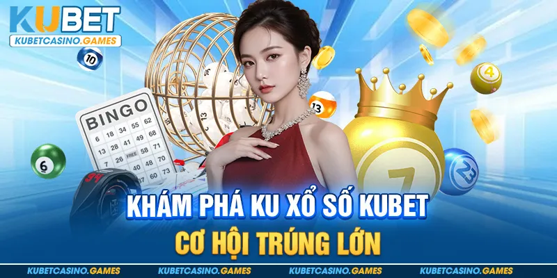 Khám Phá Ku Xổ Số Kubet – Cơ Hội Trúng Lớn