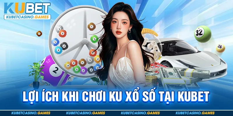 Lợi Ích Khi Chơi Ku Xổ Số Tại Kubet