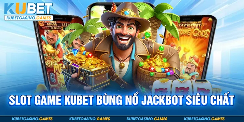Slot game kubet bùng nổ jackbot siêu chất