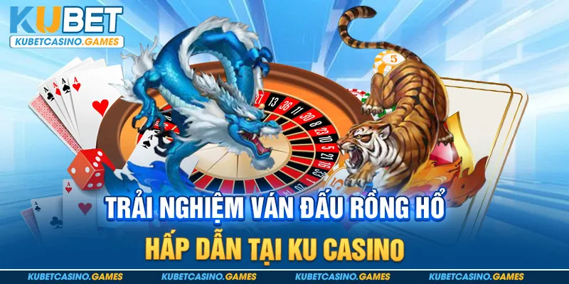 Trải nghiệm ván đấu Rồng Hổ hấp dẫn tại Ku casino