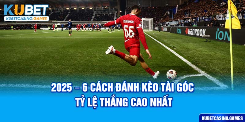 2025-6-cách đánh kèo tài góc tỷ lệ thắng cao nhất