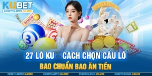 27 Lô Ku - Cách Chọn Cầu Lô Bao Chuẩn Bao Ăn Tiền