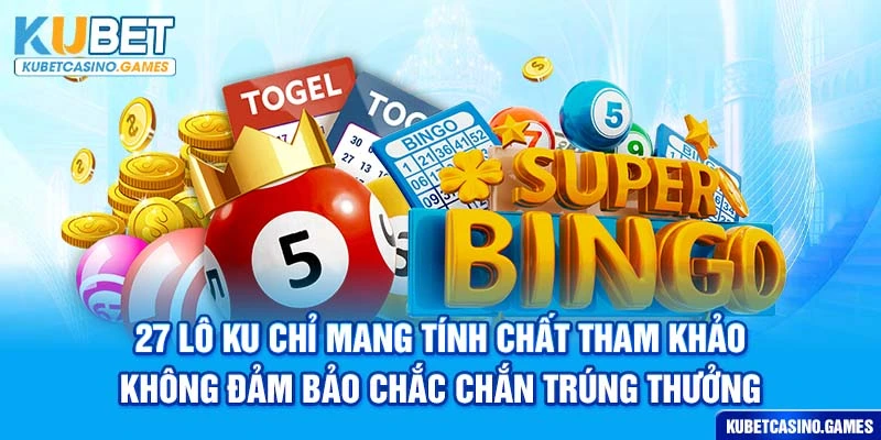 27 lô ku chỉ mang tính chất tham khảo, không đảm bảo chắc chắn trúng thưởng