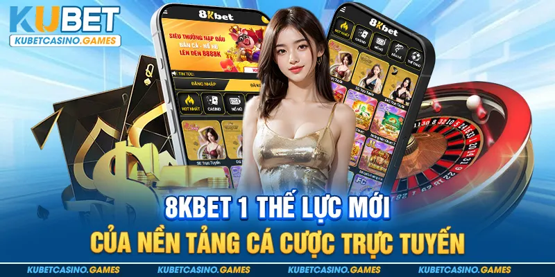 8Kbet 1 thế lực mới của nền tảng cá cược trực tuyến