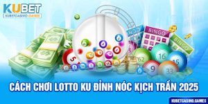 Cách Chơi Lotto Ku Đỉnh Nóc Kịch Trần 2025