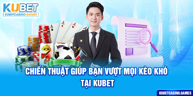 Chiến thuật giúp bạn vượt mọi kèo khó tại kubet