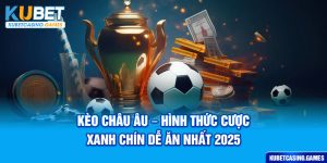Kèo Châu Âu - Hình Thức Cược Xanh Chín Dễ Ăn Nhất 2025