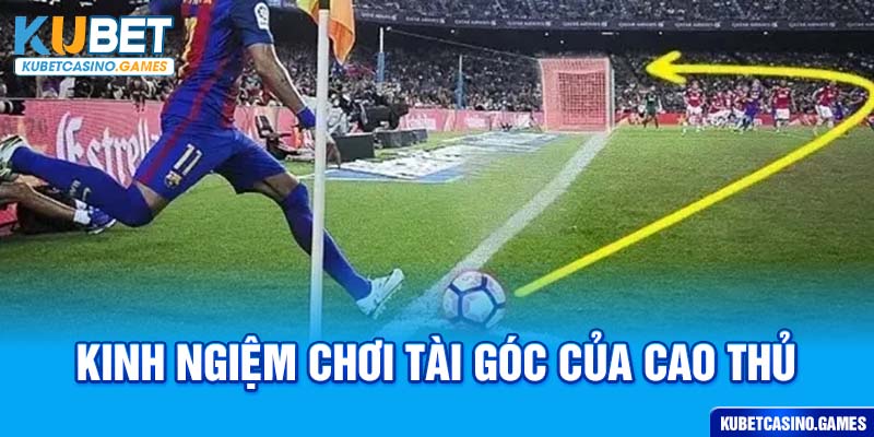 Kinh nghiệm chơi tài góc của cao thủ