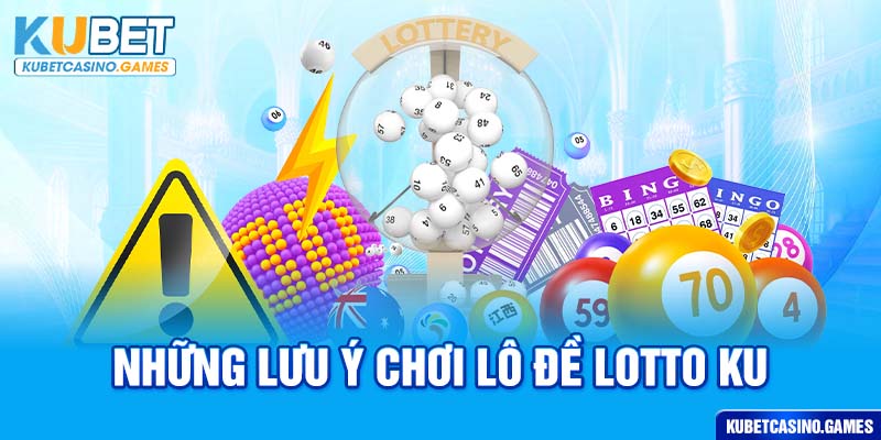 Những lưu ý chơi lô đề lotto ku