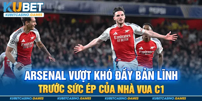 Nhận định sau trận Arsenal vượt khó đầy bản lĩnh trước kền kền trắng