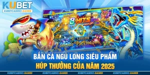 Bắn Cá Ngũ Long Siêu Phẩm Húp Thưởng Của Năm 2025