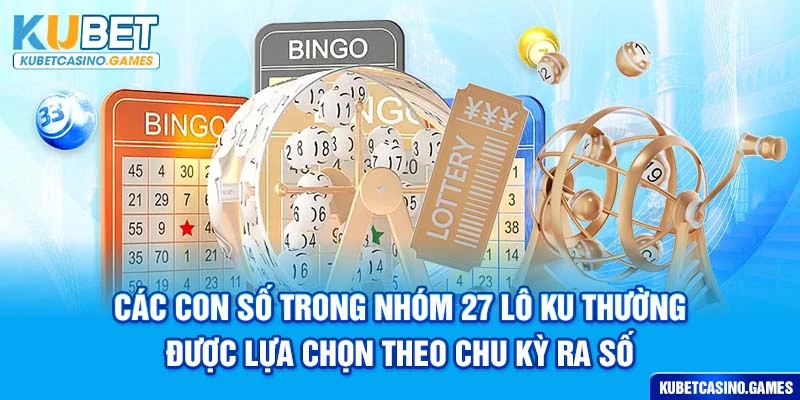 Các con số trong nhóm 27 lô ku thường được lựa chọn theo chu kỳ ra số