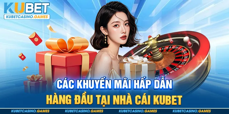 Các khuyến mãi hấp dẫn hàng đầu tại nhà cái KUBET