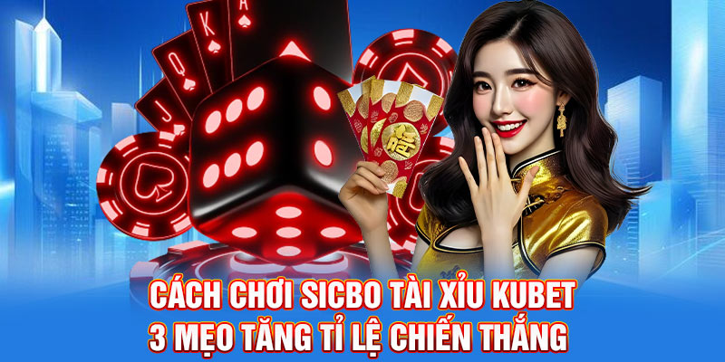 Cách Chơi Sicbo Tài Xỉu Kubet - 3 Mẹo Tăng Tỉ Lệ Chiến Thắng
