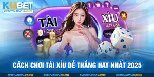 Cách Chơi Tài Xỉu Dễ Thắng Hay Nhất 2025