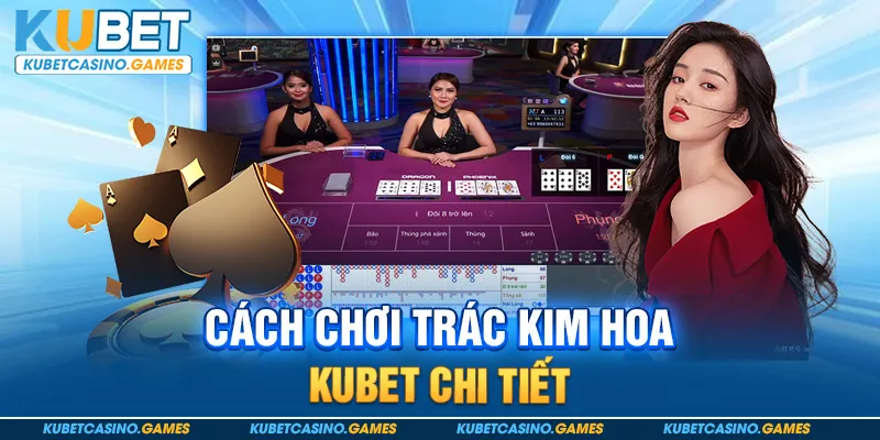 Cách chơi trác kim hoa kubet chi tiết