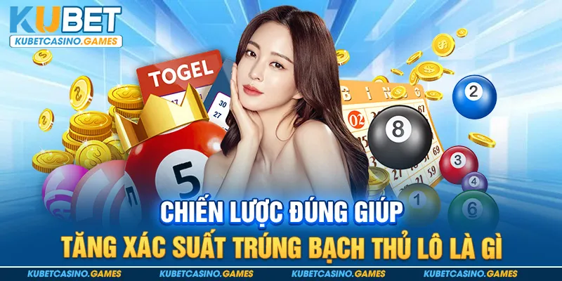 Chiến lược đúng giúp tăng xác suất trúng bạch thủ lô là gì