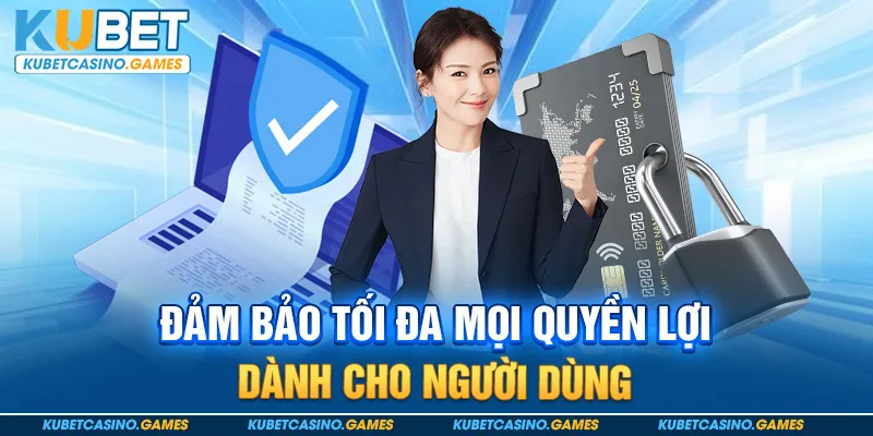 Đảm bảo tối đa mọi quyền lợi dành cho người dùng