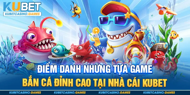 Điểm danh những tựa game bắn cá đỉnh cao tại nhà cái Kubet