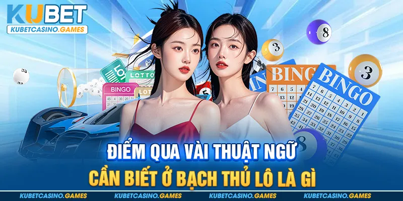 Điểm qua vài thuật ngữ cần biết ở bạch thủ lô là gì