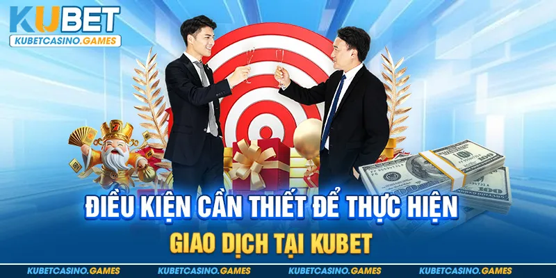 Điều kiện cần thiết để thực hiện giao dịch tại KUBET