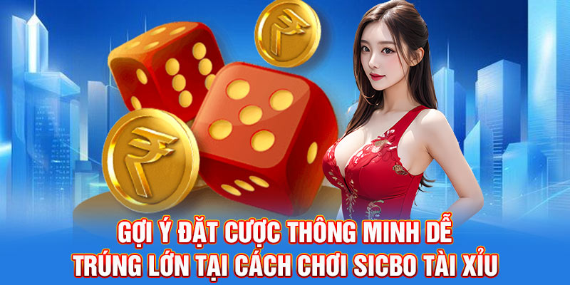Gợi ý đặt cược thông minh dễ trúng lớn tại cách chơi sicbo tài xỉu
