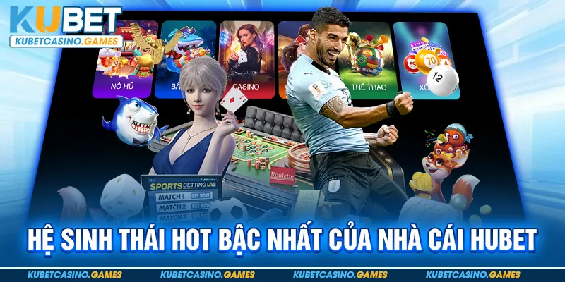 Hệ sinh thái HOT bậc nhất của nhà cái hubet