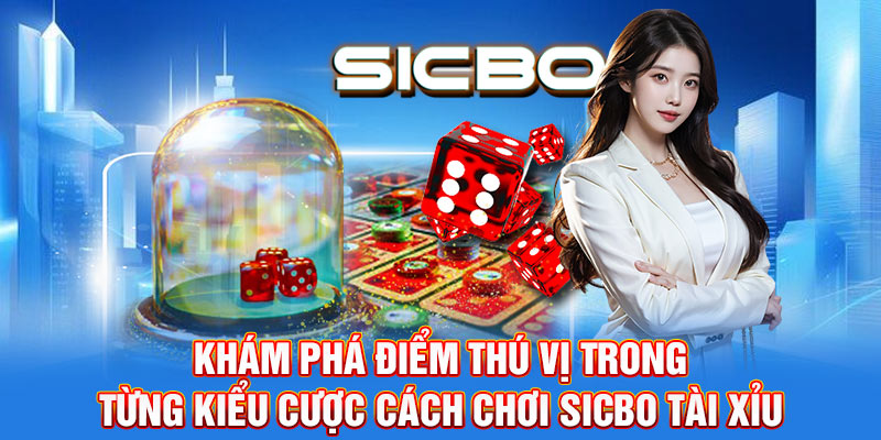 Khám phá điểm thú vị trong từng kiểu cược cách chơi sicbo tài xỉu