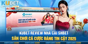 Kubet Review Nhà Cái SHBET – Sân Chơi Uy Tín 2025