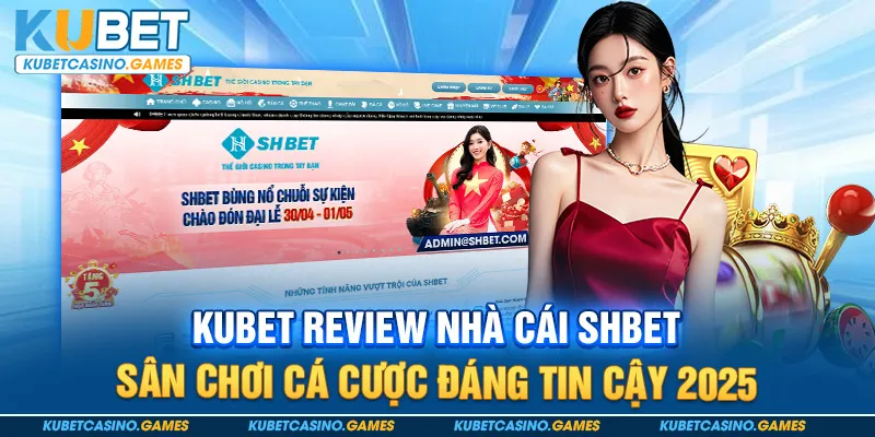 Kubet Review Nhà Cái SHBET – Sân Chơi Uy Tín 2025