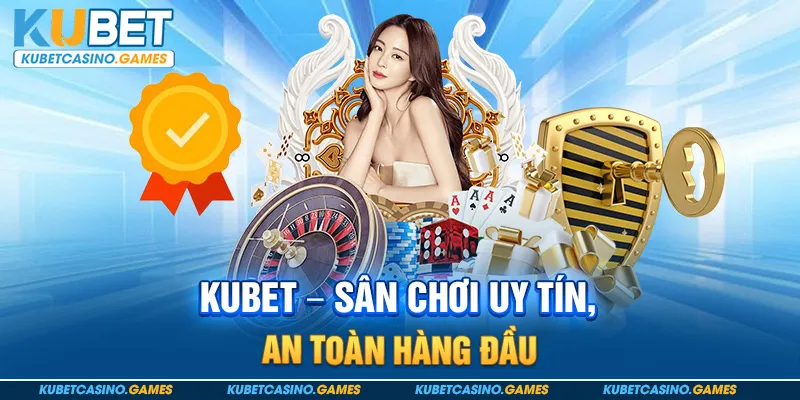Kubet – Sân chơi uy tín, an toàn hàng đầu