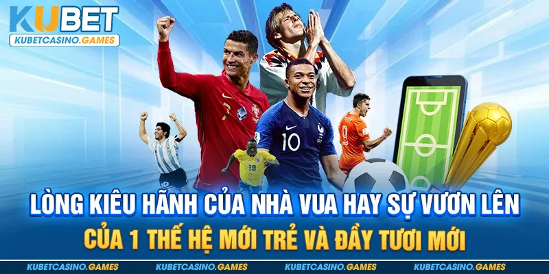 Lòng kiêu hãnh của nhà vua hay sự vươn lên của 1 thế hệ mới trẻ và đầy tươi mới
