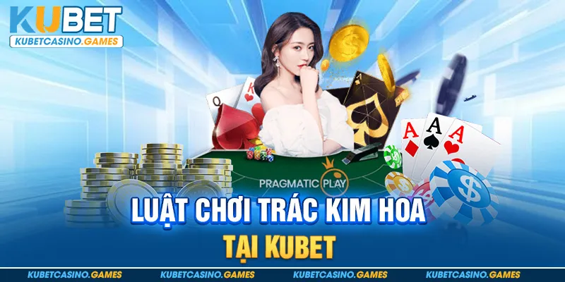 Luật chơi Trác Kim Hoa tại Kubet