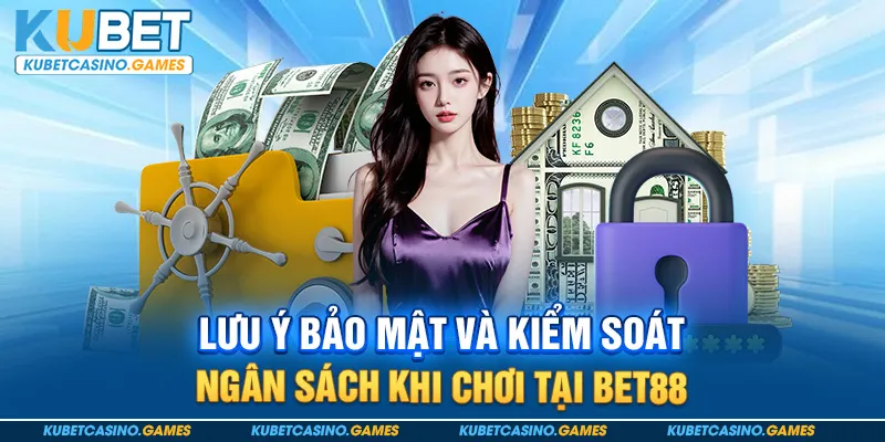 Lưu ý bảo mật và kiểm soát ngân sách khi chơi tại bet88