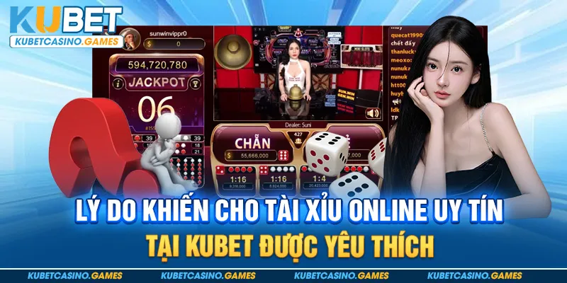 Lý do khiến cho tài xỉu online uy tín tại Kubet được yêu thích