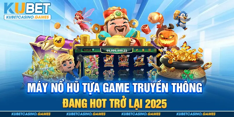 Máy Nổ Hũ Tựa Game Truyền Thông Đang HOT Trở Lại 2025