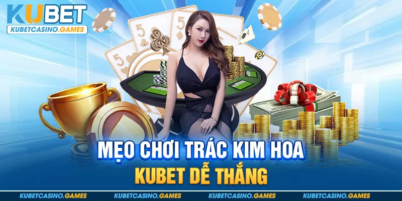 Mẹo chơi Trác Kim Hoa Kubet dễ thắng