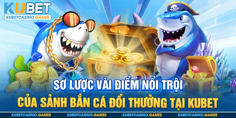 Sơ lược vài điểm nổi trội của sảnh bắn cá đổi thưởng tại Kubet