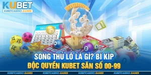Song Thủ Lô Là Gì? Bí Kíp Độc Quyền KUBET Săn Số 00-99