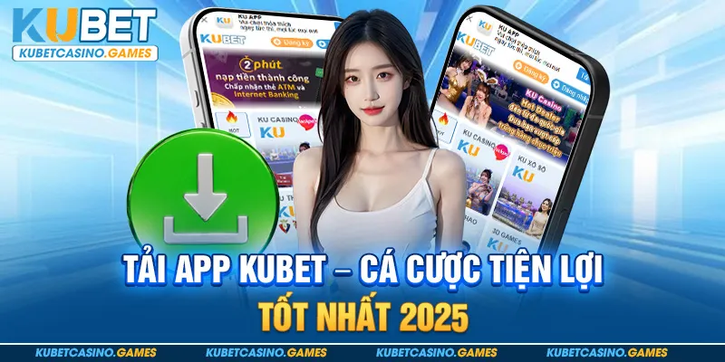 Tải App Kubet - Trải Nghiệm Cá Cược Tiện Lợi Trên Di Động