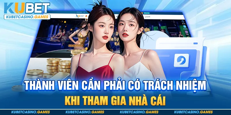 Thành viên cần phải có trách nhiệm khi tham gia nhà cái