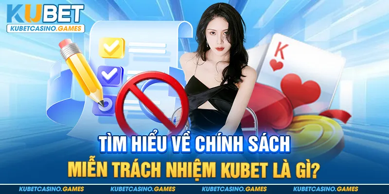 Tìm hiểu về chính sách miễn trách nhiệm Kubet là gì?