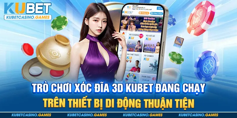 Trò chơi xóc đĩa 3D Kubet đang chạy trên thiết bị di động thuận tiện