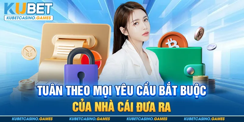 Tuân theo mọi yêu cầu bắt buộc của nhà cái đưa ra