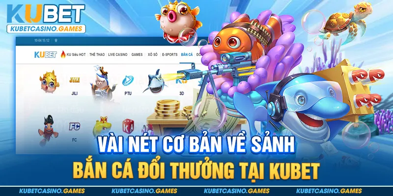 Vài nét cơ bản về sảnh bắn cá đổi thưởng tại Kubet