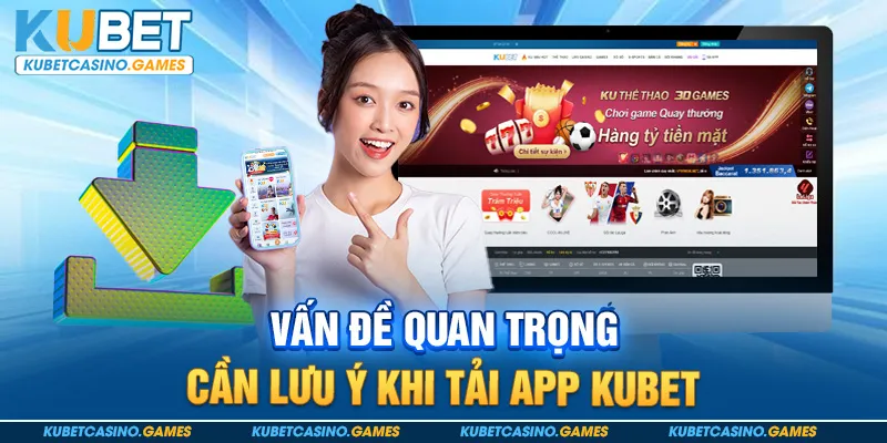 Vấn đề quan trọng cần lưu ý khi tải app Kubet